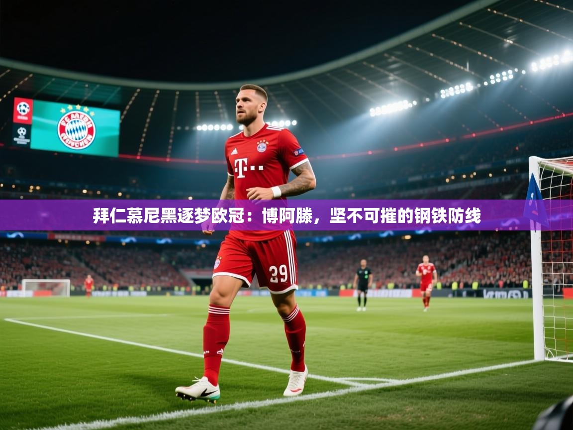 拜仁慕尼黑逐梦欧冠:博阿滕,坚不可摧的钢铁防线 第1张
