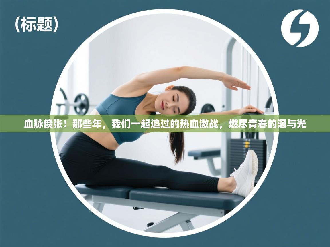 血脉偾张！那些年，我们一起追过的热血激战，燃尽青春的泪与光  第2张