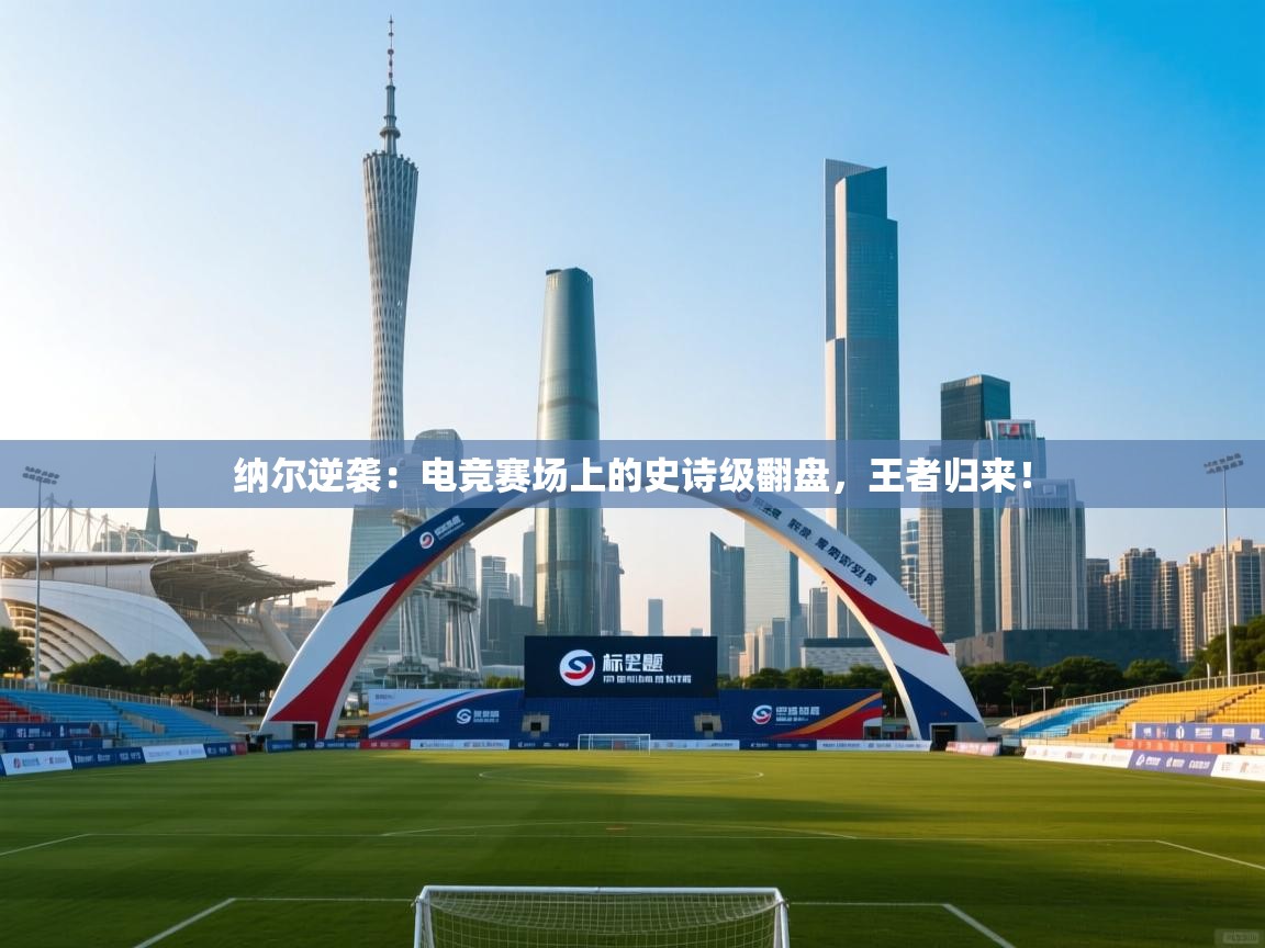 纳尔逆袭：电竞赛场上的史诗级翻盘，王者归来！  第2张